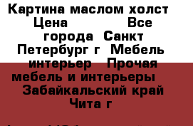 Картина маслом холст › Цена ­ 35 000 - Все города, Санкт-Петербург г. Мебель, интерьер » Прочая мебель и интерьеры   . Забайкальский край,Чита г.